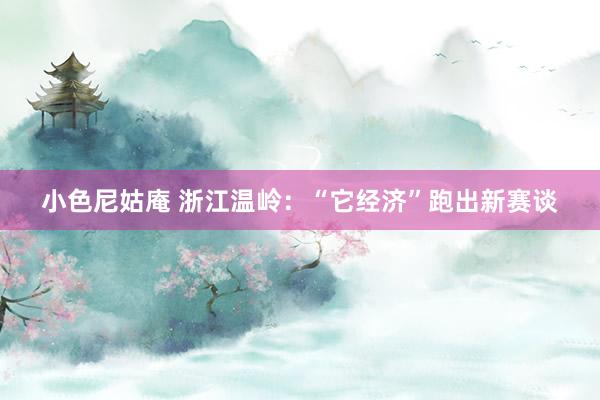 小色尼姑庵 浙江温岭：“它经济”跑出新赛谈