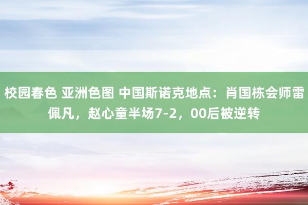 校园春色 亚洲色图 中国斯诺克地点：肖国栋会师雷佩凡，赵心童半场7-2，00后被逆转