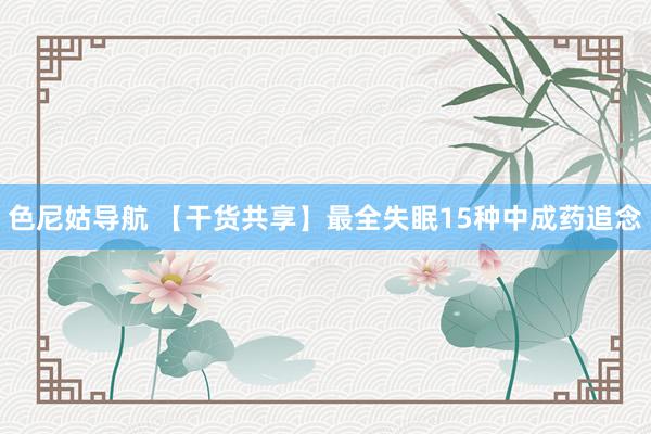 色尼姑导航 【干货共享】最全失眠15种中成药追念